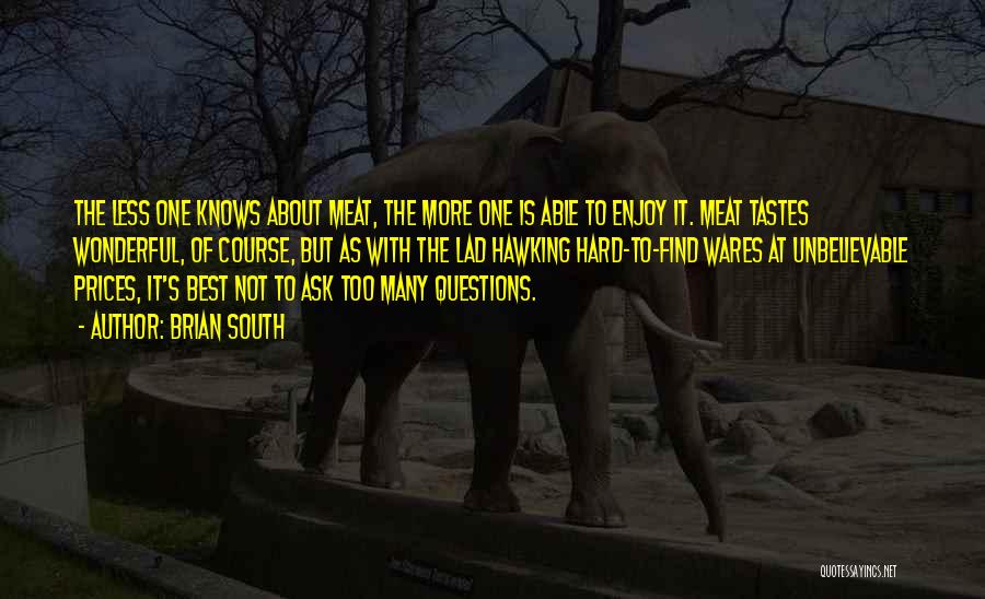 Brian South Quotes: The Less One Knows About Meat, The More One Is Able To Enjoy It. Meat Tastes Wonderful, Of Course, But