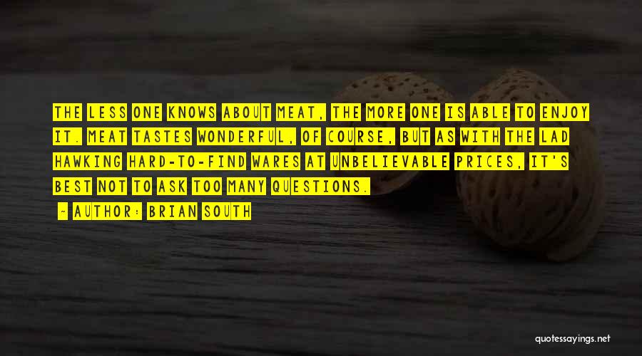 Brian South Quotes: The Less One Knows About Meat, The More One Is Able To Enjoy It. Meat Tastes Wonderful, Of Course, But