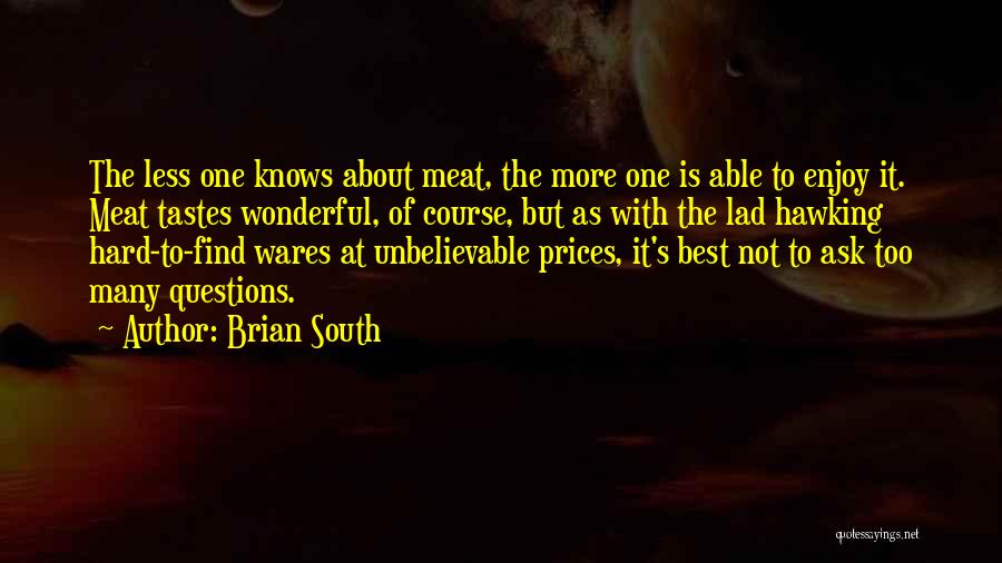 Brian South Quotes: The Less One Knows About Meat, The More One Is Able To Enjoy It. Meat Tastes Wonderful, Of Course, But