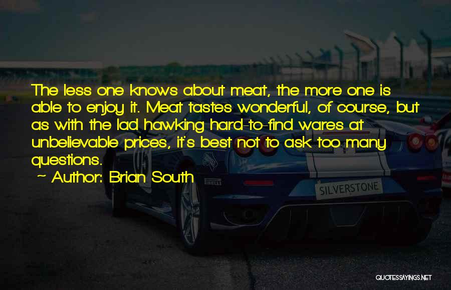 Brian South Quotes: The Less One Knows About Meat, The More One Is Able To Enjoy It. Meat Tastes Wonderful, Of Course, But