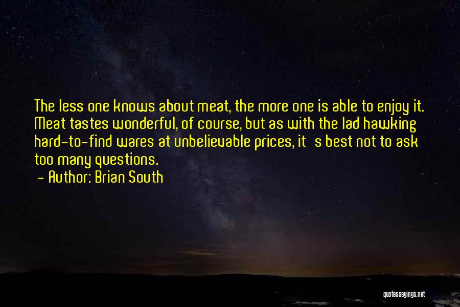 Brian South Quotes: The Less One Knows About Meat, The More One Is Able To Enjoy It. Meat Tastes Wonderful, Of Course, But