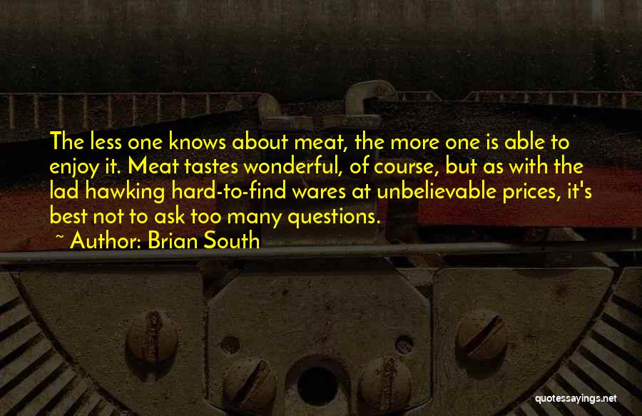 Brian South Quotes: The Less One Knows About Meat, The More One Is Able To Enjoy It. Meat Tastes Wonderful, Of Course, But