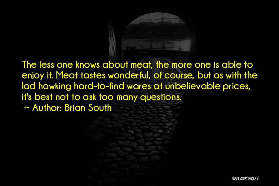 Brian South Quotes: The Less One Knows About Meat, The More One Is Able To Enjoy It. Meat Tastes Wonderful, Of Course, But