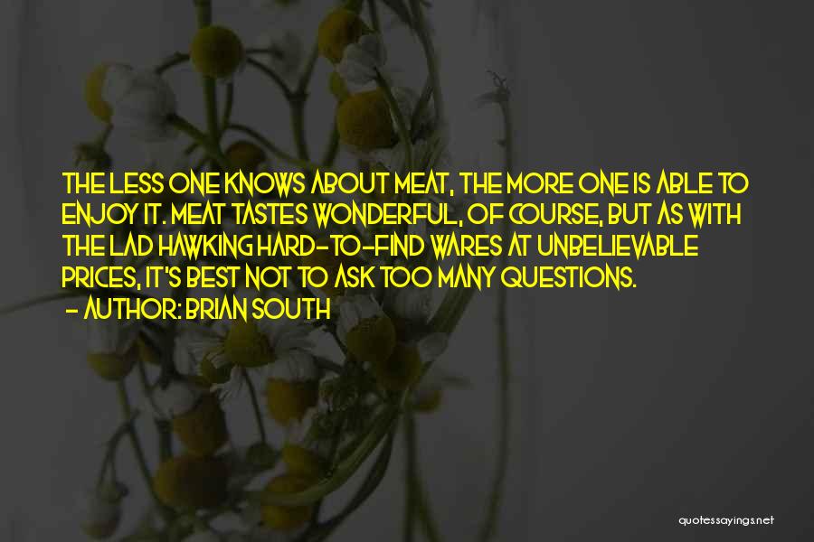 Brian South Quotes: The Less One Knows About Meat, The More One Is Able To Enjoy It. Meat Tastes Wonderful, Of Course, But