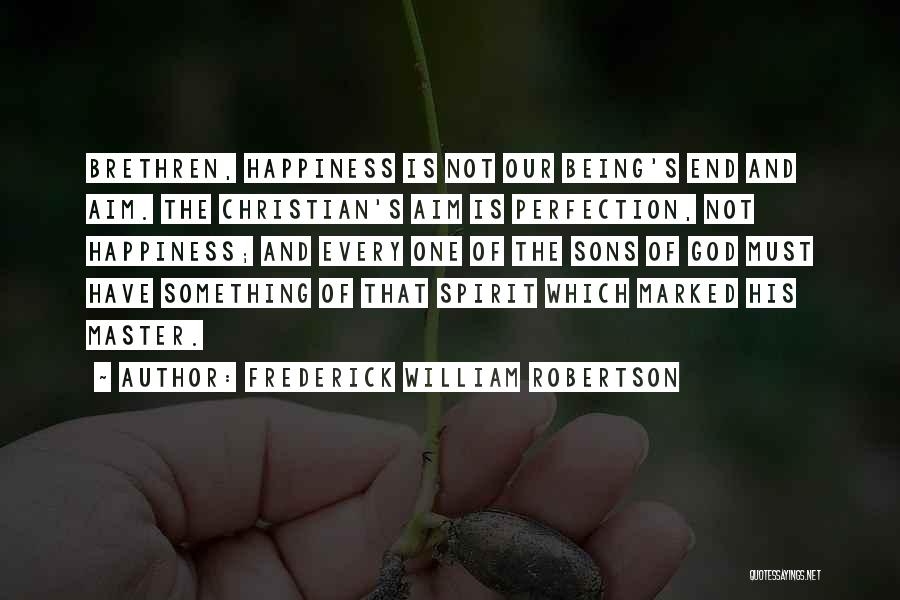 Frederick William Robertson Quotes: Brethren, Happiness Is Not Our Being's End And Aim. The Christian's Aim Is Perfection, Not Happiness; And Every One Of