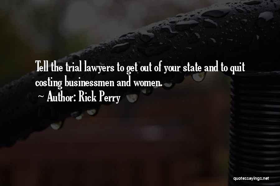 Rick Perry Quotes: Tell The Trial Lawyers To Get Out Of Your State And To Quit Costing Businessmen And Women.