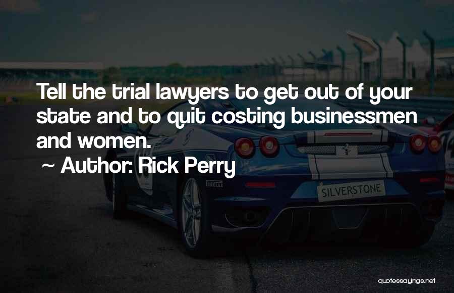 Rick Perry Quotes: Tell The Trial Lawyers To Get Out Of Your State And To Quit Costing Businessmen And Women.