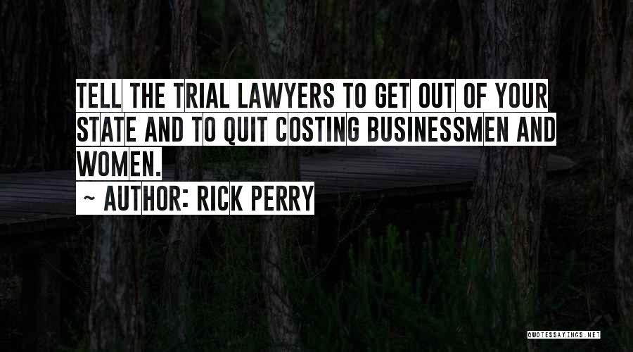 Rick Perry Quotes: Tell The Trial Lawyers To Get Out Of Your State And To Quit Costing Businessmen And Women.