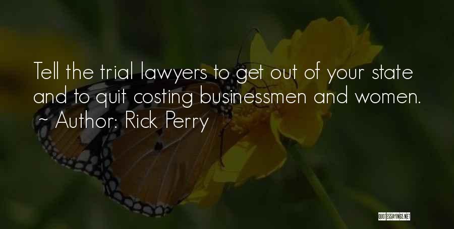 Rick Perry Quotes: Tell The Trial Lawyers To Get Out Of Your State And To Quit Costing Businessmen And Women.