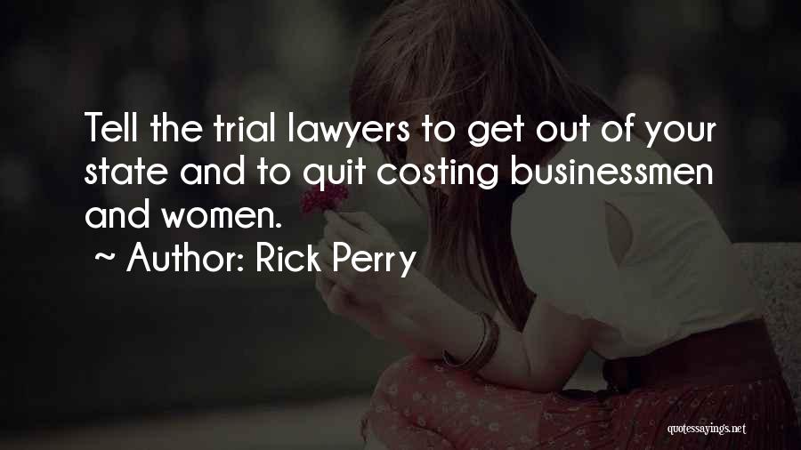 Rick Perry Quotes: Tell The Trial Lawyers To Get Out Of Your State And To Quit Costing Businessmen And Women.