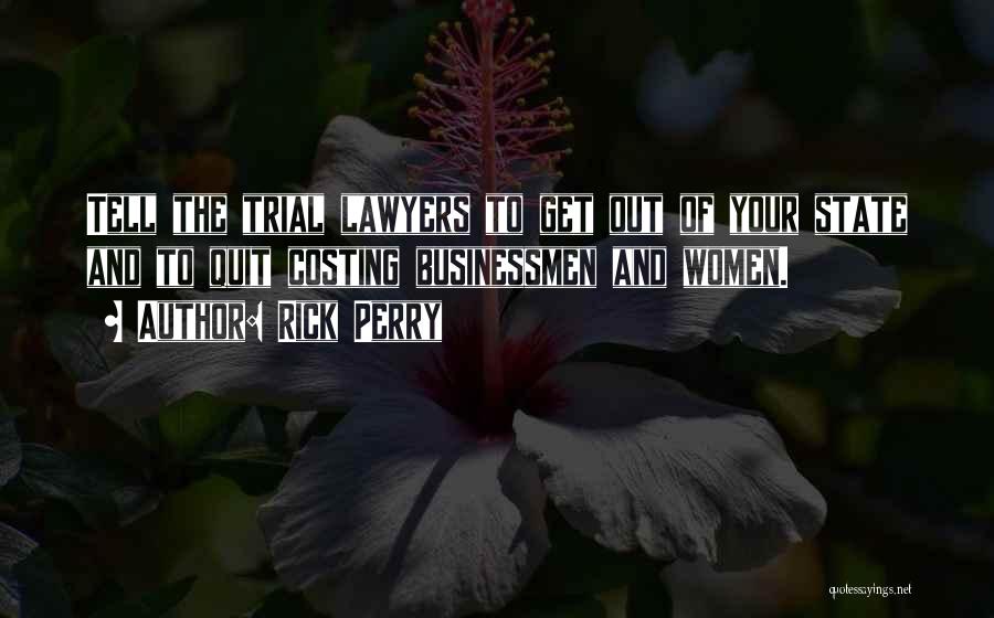 Rick Perry Quotes: Tell The Trial Lawyers To Get Out Of Your State And To Quit Costing Businessmen And Women.