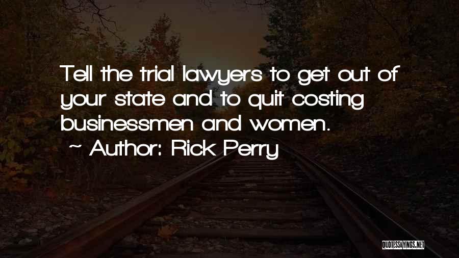 Rick Perry Quotes: Tell The Trial Lawyers To Get Out Of Your State And To Quit Costing Businessmen And Women.