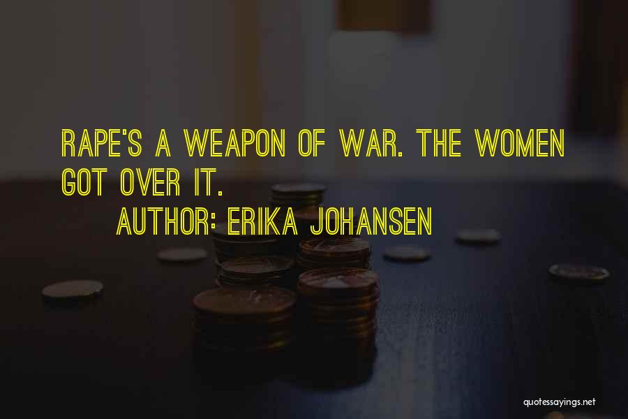 Erika Johansen Quotes: Rape's A Weapon Of War. The Women Got Over It.