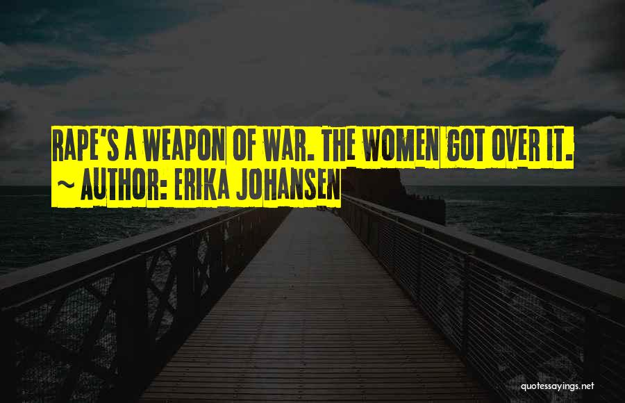 Erika Johansen Quotes: Rape's A Weapon Of War. The Women Got Over It.