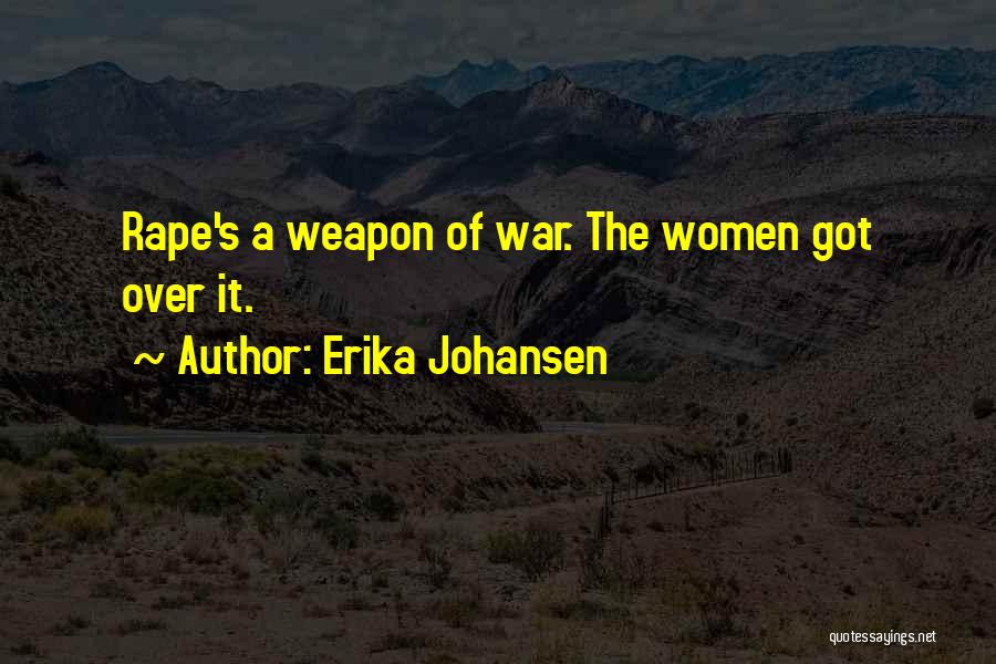 Erika Johansen Quotes: Rape's A Weapon Of War. The Women Got Over It.