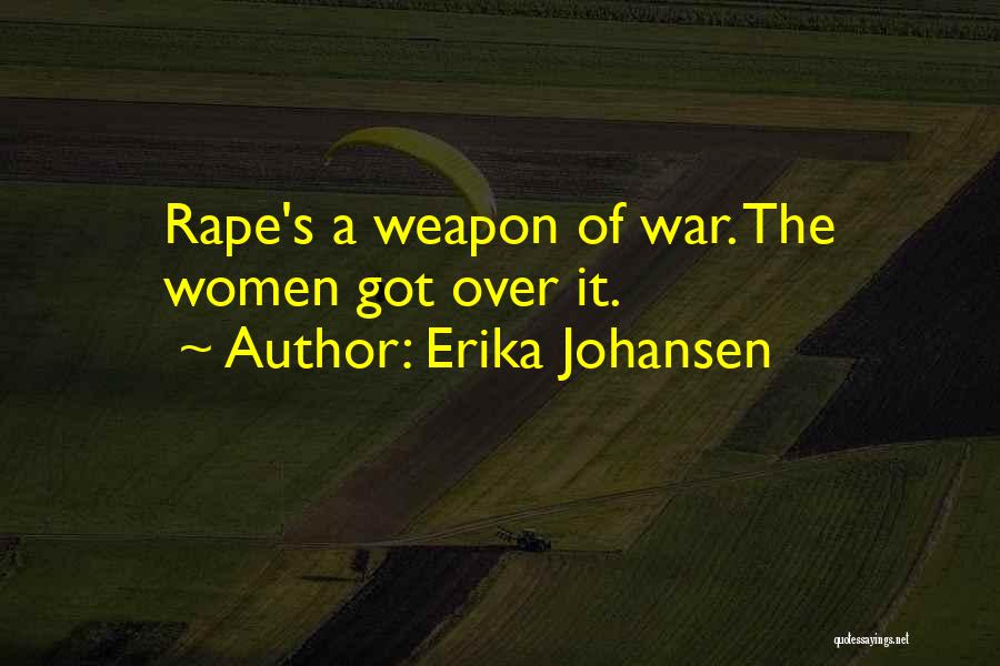 Erika Johansen Quotes: Rape's A Weapon Of War. The Women Got Over It.