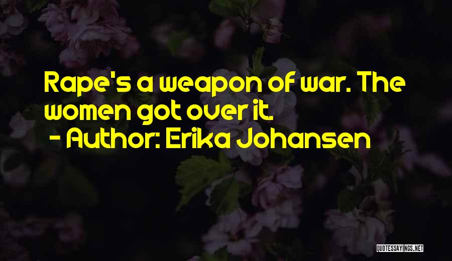 Erika Johansen Quotes: Rape's A Weapon Of War. The Women Got Over It.