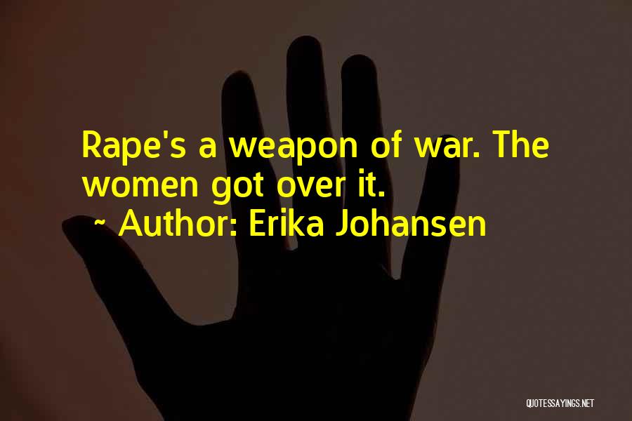 Erika Johansen Quotes: Rape's A Weapon Of War. The Women Got Over It.