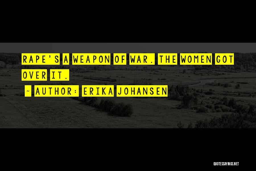 Erika Johansen Quotes: Rape's A Weapon Of War. The Women Got Over It.