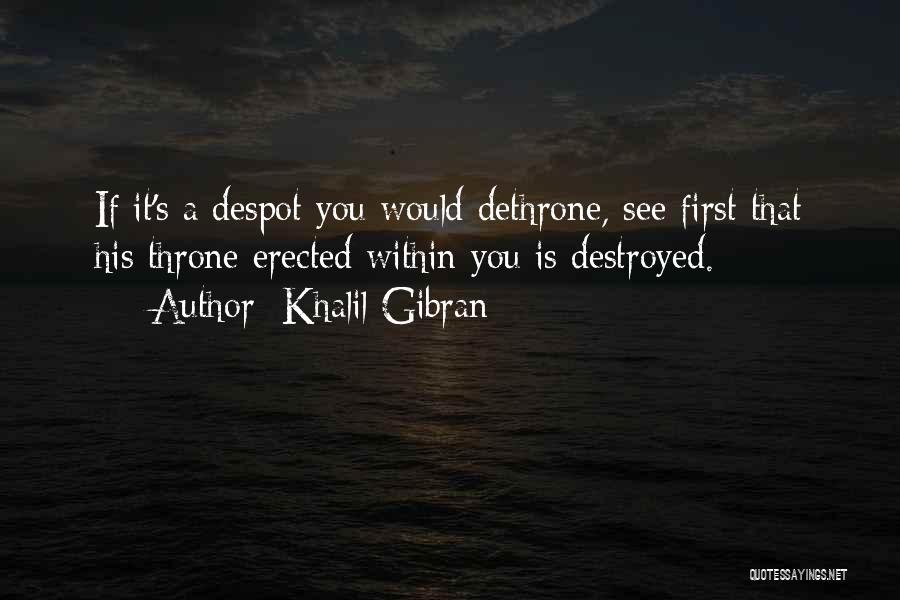 Khalil Gibran Quotes: If It's A Despot You Would Dethrone, See First That His Throne Erected Within You Is Destroyed.