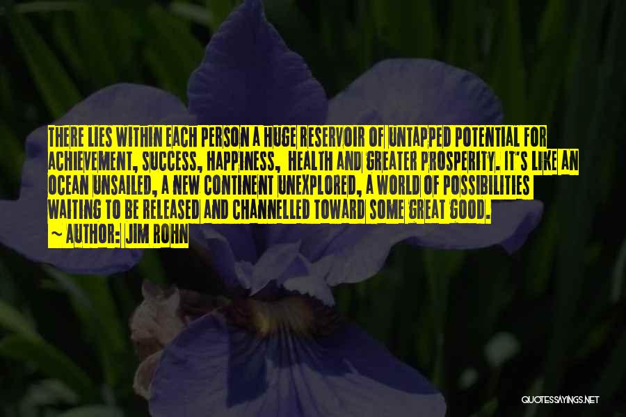 Jim Rohn Quotes: There Lies Within Each Person A Huge Reservoir Of Untapped Potential For Achievement, Success, Happiness, Health And Greater Prosperity. It's
