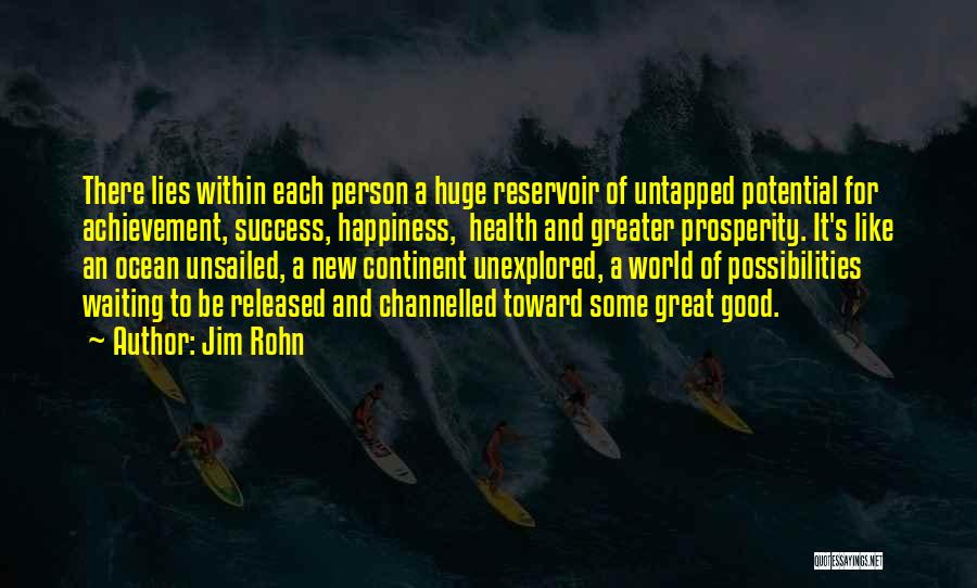 Jim Rohn Quotes: There Lies Within Each Person A Huge Reservoir Of Untapped Potential For Achievement, Success, Happiness, Health And Greater Prosperity. It's