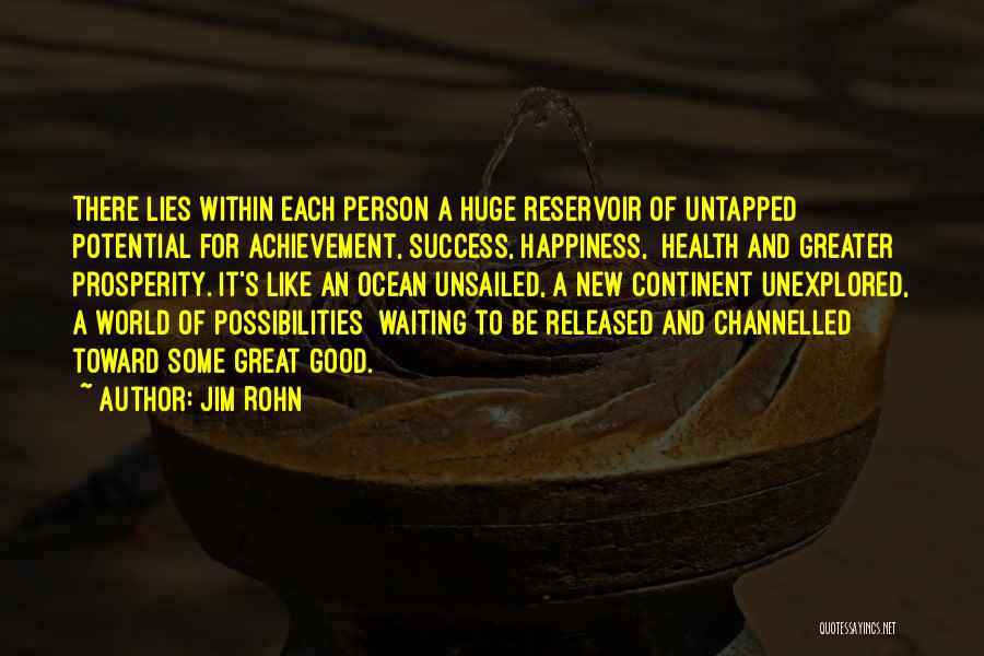 Jim Rohn Quotes: There Lies Within Each Person A Huge Reservoir Of Untapped Potential For Achievement, Success, Happiness, Health And Greater Prosperity. It's