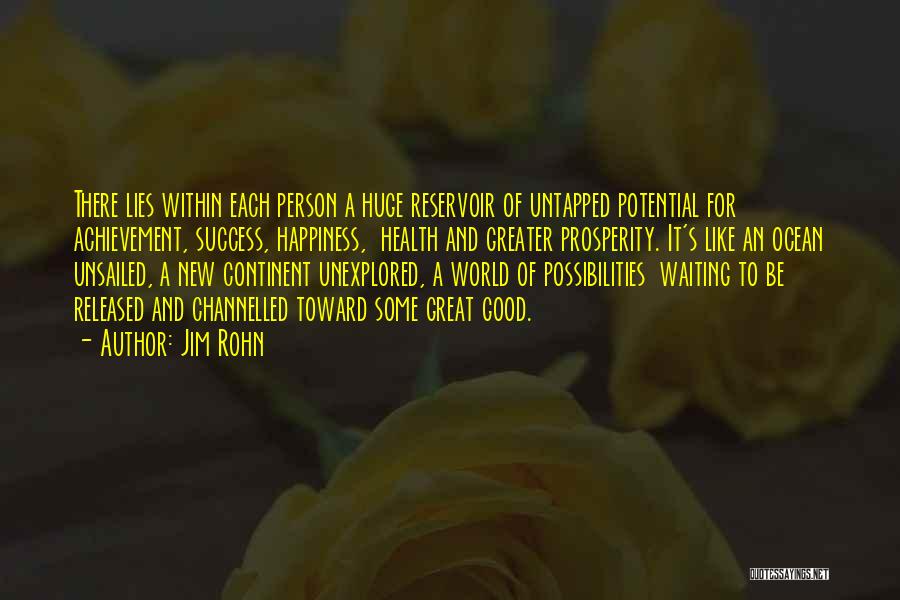 Jim Rohn Quotes: There Lies Within Each Person A Huge Reservoir Of Untapped Potential For Achievement, Success, Happiness, Health And Greater Prosperity. It's