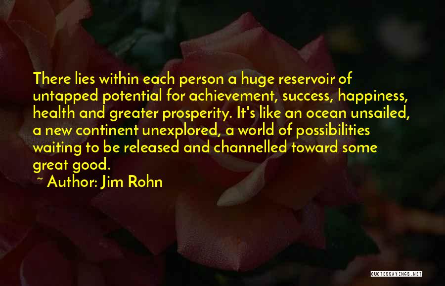 Jim Rohn Quotes: There Lies Within Each Person A Huge Reservoir Of Untapped Potential For Achievement, Success, Happiness, Health And Greater Prosperity. It's