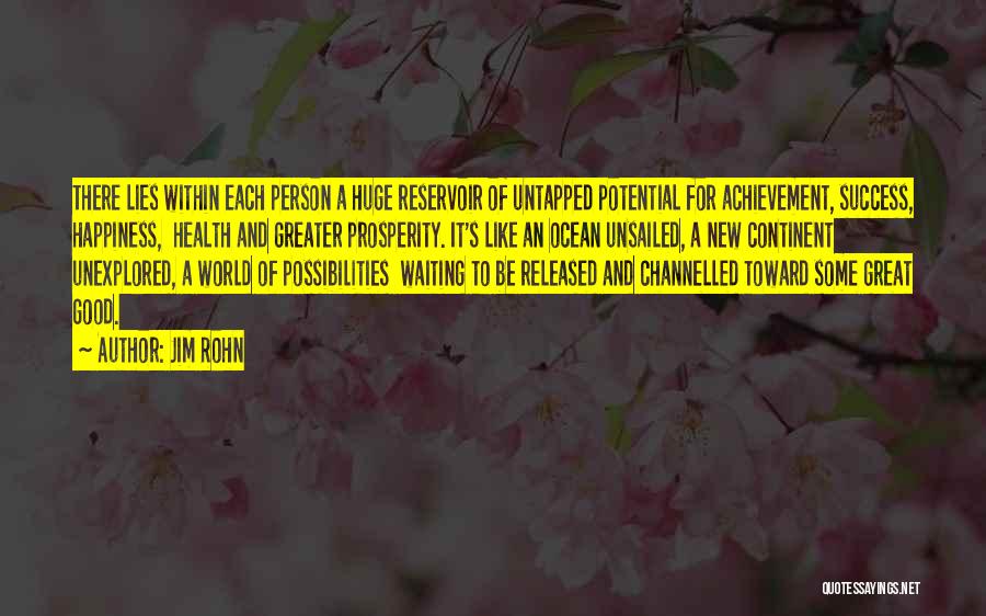Jim Rohn Quotes: There Lies Within Each Person A Huge Reservoir Of Untapped Potential For Achievement, Success, Happiness, Health And Greater Prosperity. It's