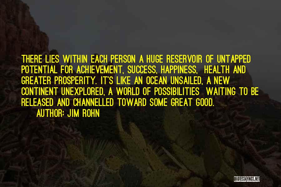 Jim Rohn Quotes: There Lies Within Each Person A Huge Reservoir Of Untapped Potential For Achievement, Success, Happiness, Health And Greater Prosperity. It's