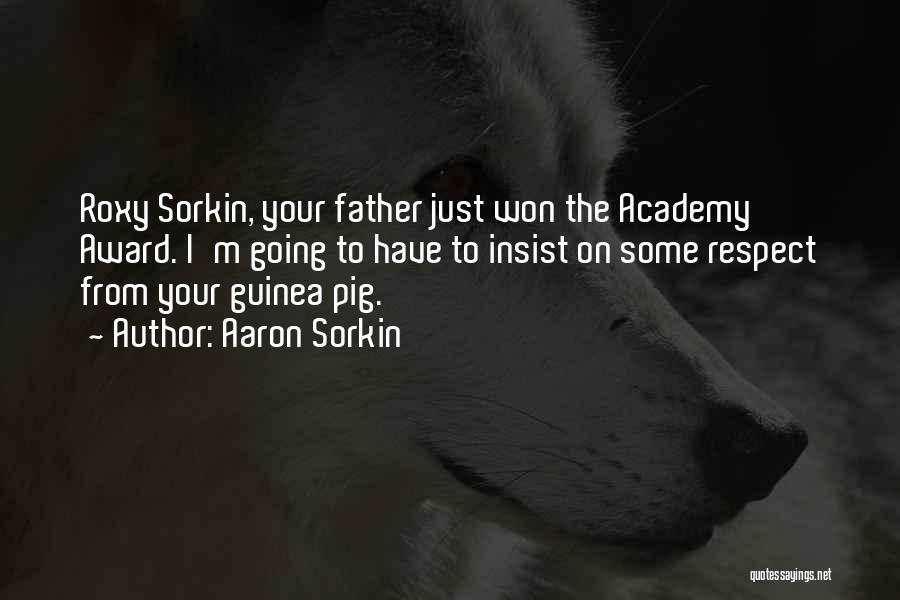 Aaron Sorkin Quotes: Roxy Sorkin, Your Father Just Won The Academy Award. I'm Going To Have To Insist On Some Respect From Your