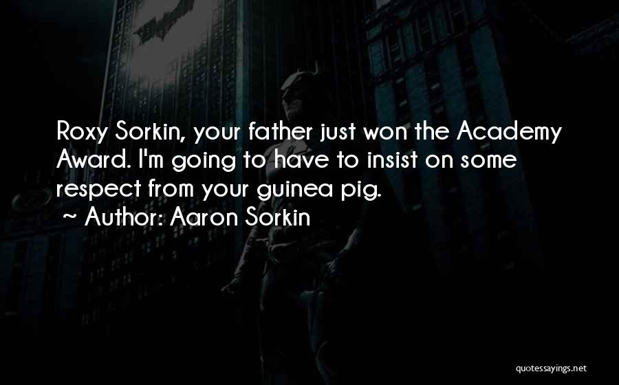 Aaron Sorkin Quotes: Roxy Sorkin, Your Father Just Won The Academy Award. I'm Going To Have To Insist On Some Respect From Your