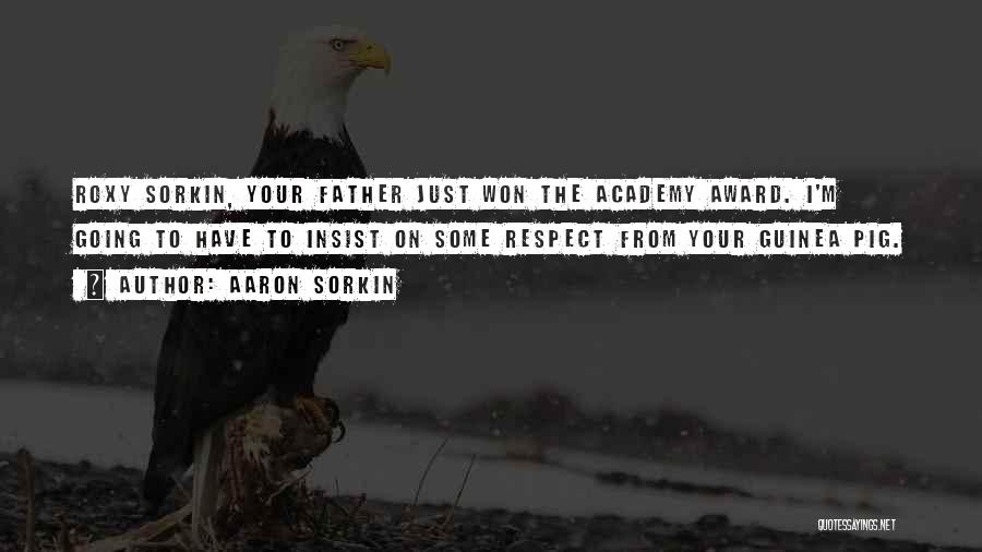 Aaron Sorkin Quotes: Roxy Sorkin, Your Father Just Won The Academy Award. I'm Going To Have To Insist On Some Respect From Your