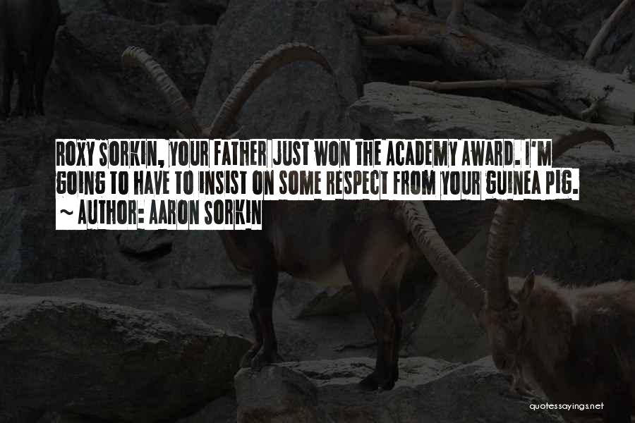 Aaron Sorkin Quotes: Roxy Sorkin, Your Father Just Won The Academy Award. I'm Going To Have To Insist On Some Respect From Your