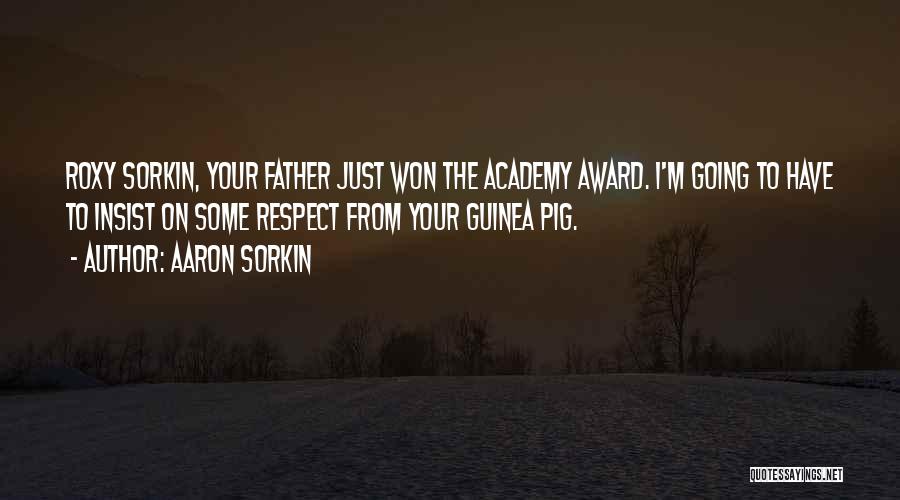 Aaron Sorkin Quotes: Roxy Sorkin, Your Father Just Won The Academy Award. I'm Going To Have To Insist On Some Respect From Your