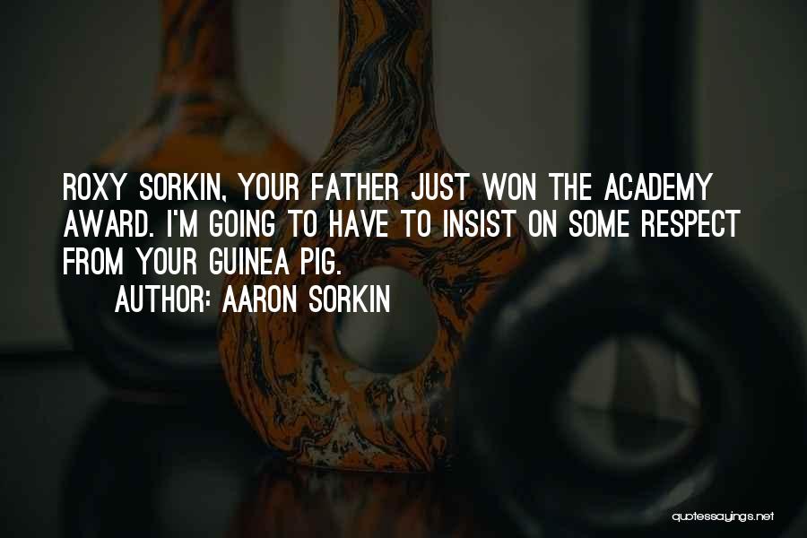 Aaron Sorkin Quotes: Roxy Sorkin, Your Father Just Won The Academy Award. I'm Going To Have To Insist On Some Respect From Your