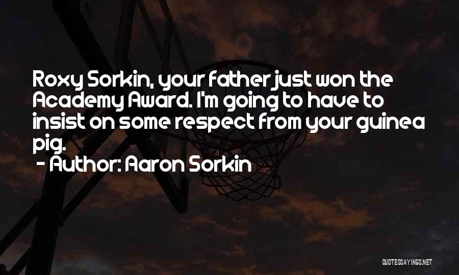 Aaron Sorkin Quotes: Roxy Sorkin, Your Father Just Won The Academy Award. I'm Going To Have To Insist On Some Respect From Your