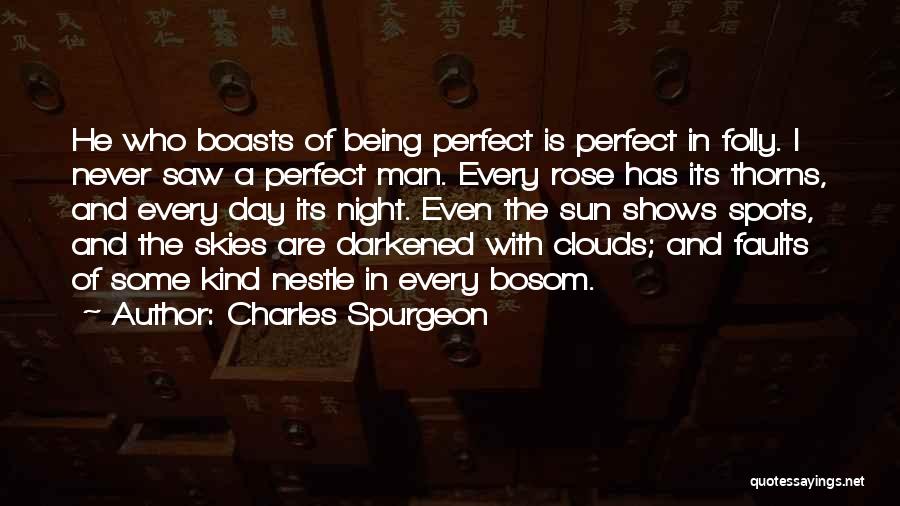 Charles Spurgeon Quotes: He Who Boasts Of Being Perfect Is Perfect In Folly. I Never Saw A Perfect Man. Every Rose Has Its