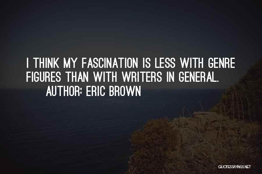 Eric Brown Quotes: I Think My Fascination Is Less With Genre Figures Than With Writers In General.