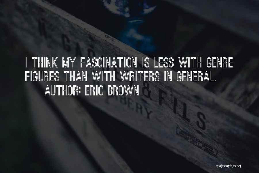 Eric Brown Quotes: I Think My Fascination Is Less With Genre Figures Than With Writers In General.