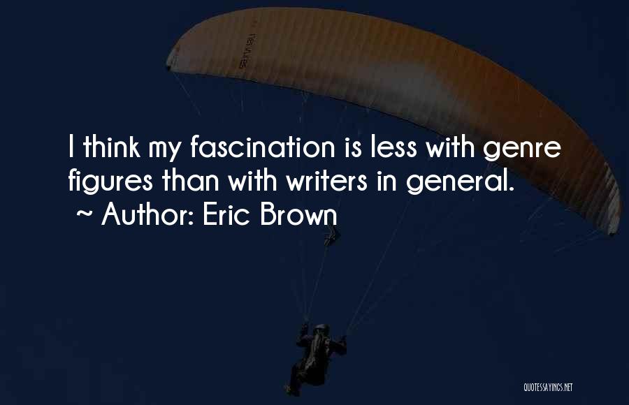 Eric Brown Quotes: I Think My Fascination Is Less With Genre Figures Than With Writers In General.