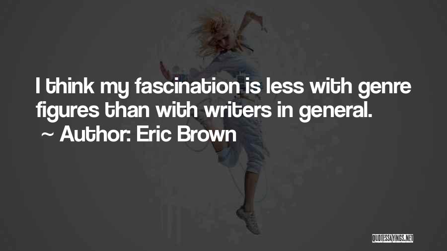 Eric Brown Quotes: I Think My Fascination Is Less With Genre Figures Than With Writers In General.