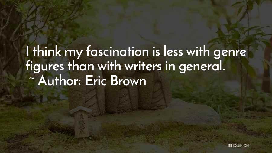 Eric Brown Quotes: I Think My Fascination Is Less With Genre Figures Than With Writers In General.