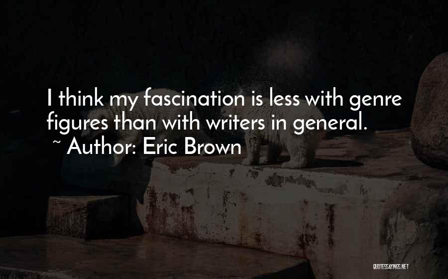 Eric Brown Quotes: I Think My Fascination Is Less With Genre Figures Than With Writers In General.