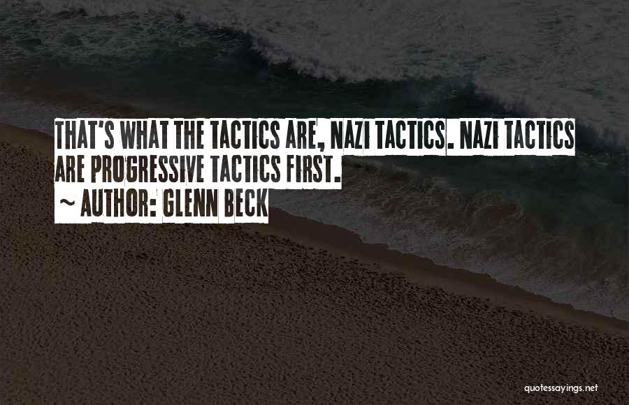 Glenn Beck Quotes: That's What The Tactics Are, Nazi Tactics. Nazi Tactics Are Progressive Tactics First.