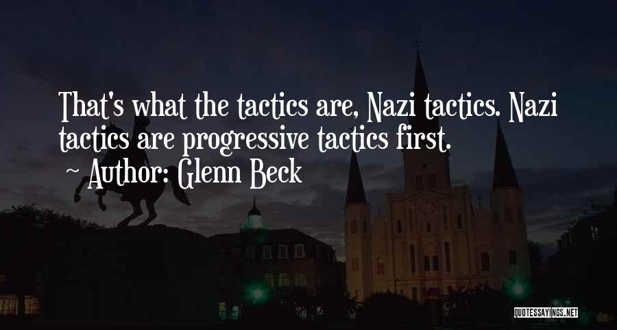 Glenn Beck Quotes: That's What The Tactics Are, Nazi Tactics. Nazi Tactics Are Progressive Tactics First.