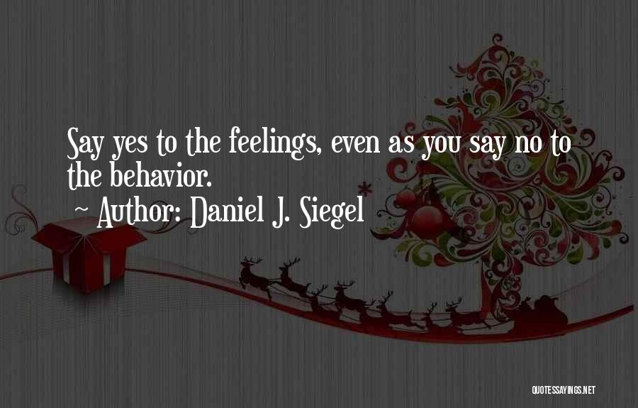Daniel J. Siegel Quotes: Say Yes To The Feelings, Even As You Say No To The Behavior.