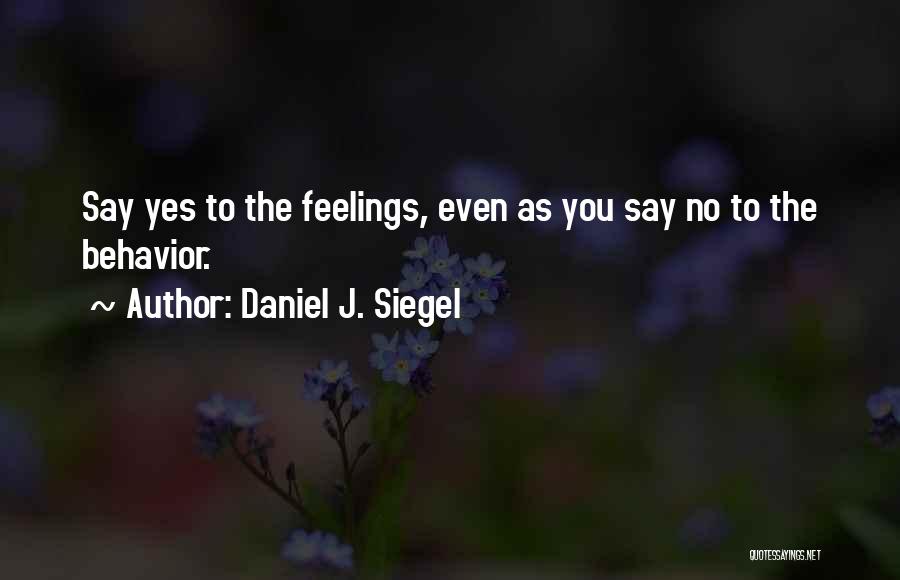 Daniel J. Siegel Quotes: Say Yes To The Feelings, Even As You Say No To The Behavior.