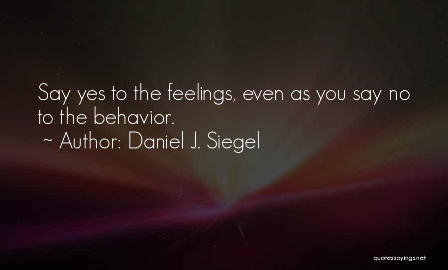 Daniel J. Siegel Quotes: Say Yes To The Feelings, Even As You Say No To The Behavior.